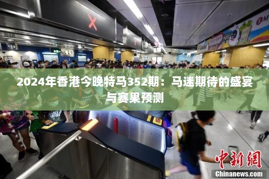 2024年香港今晚特马352期：马迷期待的盛宴与赛果预测