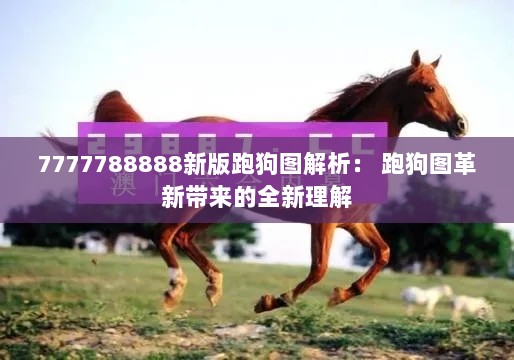 7777788888新版跑狗图解析： 跑狗图革新带来的全新理解