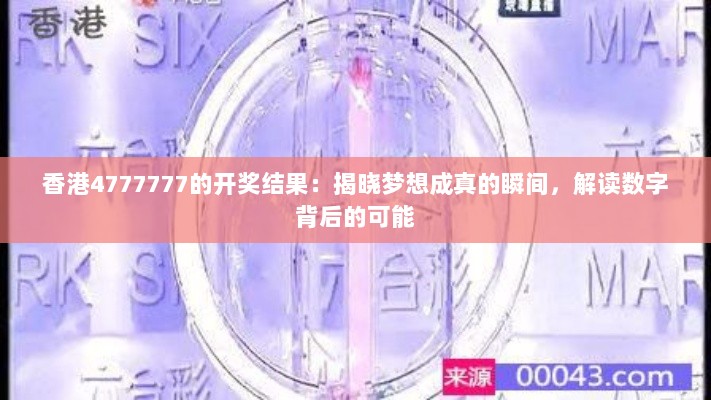 香港4777777的开奖结果：揭晓梦想成真的瞬间，解读数字背后的可能