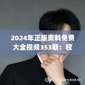 2024年正版资料免费大全视频353期：权威资讯免费获取指南