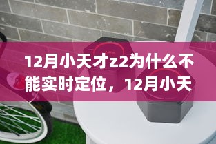 小天才z2在12月无法实时定位，问题探讨与原因解析