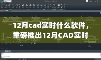 重磅推出，12月CAD实时新宠软件重塑设计体验，科技魅力让生活瞬间升级！