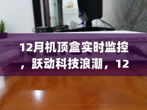 跃动科技浪潮，12月机顶盒实时监控之旅中的自信与成就感塑造的挑战与突破