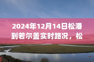 2024年12月14日松潘至若尔盖路况实时播报，穿越美景的旅程动态深度解析