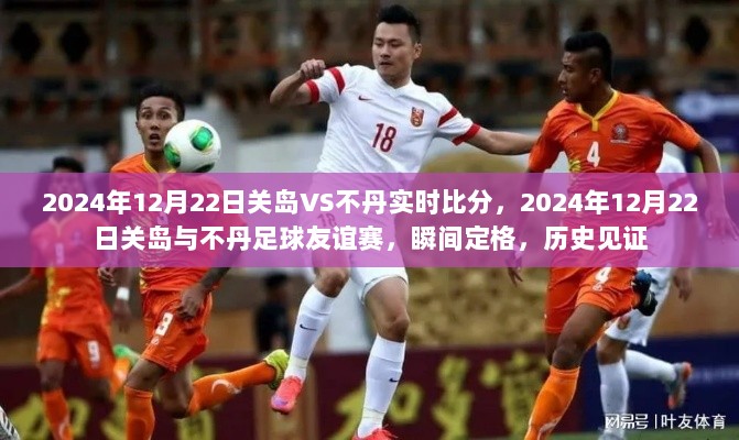 2024年12月22日关岛与不丹足球友谊赛实时比分，历史见证的瞬间定格