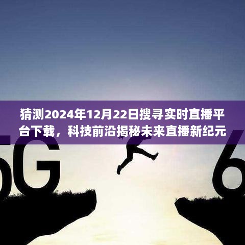 科技揭秘未来直播新纪元，实时直播平台下载展望 2024年12月22日体验分享与趋势预测