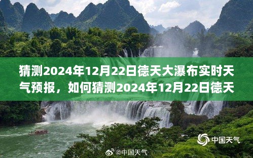 详细步骤指南，如何猜测德天大瀑布在2024年12月22日的实时天气预报分析解读报告标题为，德天大瀑布天气预报，预测与解读德天大瀑布在2024年12月22日的天气状况