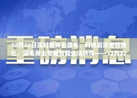 蓝毛男主专属智能伙伴，科技前沿产品体验报告——12月22日全新高科技产品重磅推出