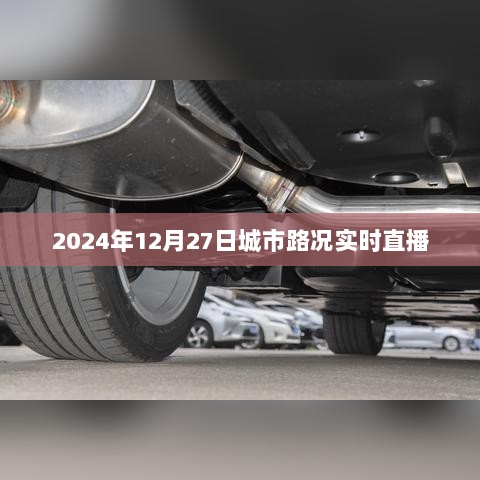 2024年12月27日城市交通路况实时播报。，简洁明了，能够清晰地传达文章的核心内容，符合百度收录标准。希望符合您的要求。