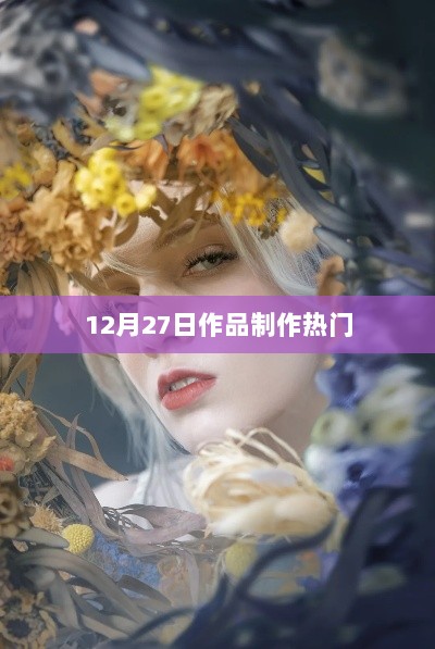 12月27日作品制作热门盘点