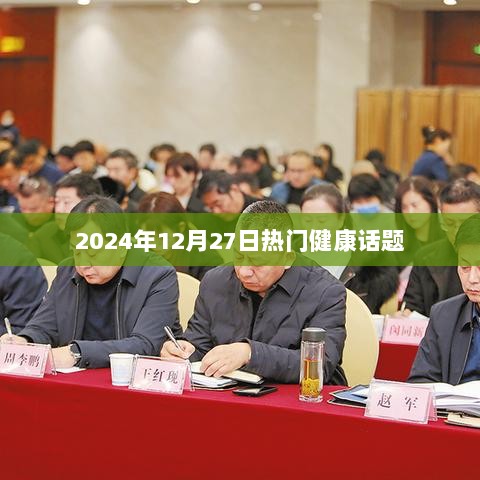 健康热点话题前瞻，2024年12月27日热议聚焦