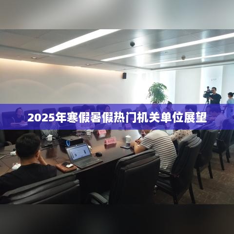 2025年寒暑假机关单位展望，未来趋势与热点解析