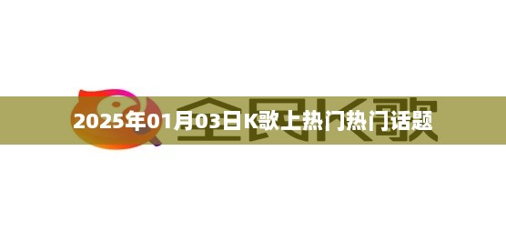 K歌热门话题来袭，2025年1月3日瞩目时刻