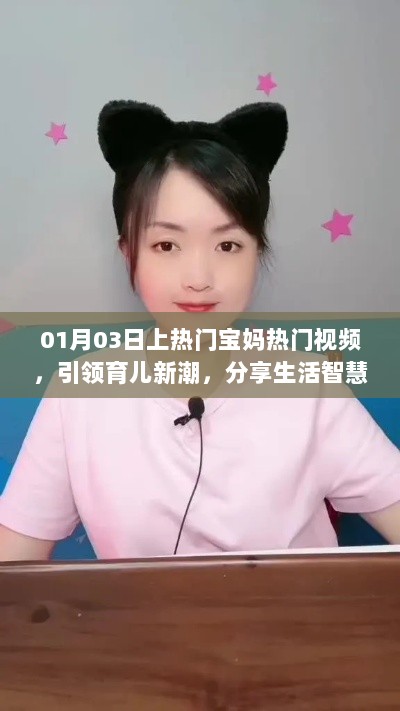 宝妈热门视频分享，育儿新潮与生活智慧