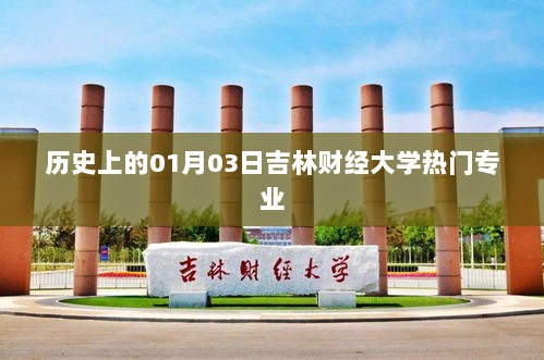 吉林财经大学热门专业历史介绍，一月三日回顾