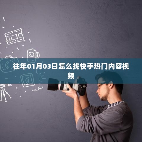 快手热门内容视频查找攻略，时间回溯至往年01月03日