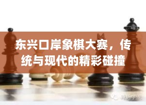 东兴口岸象棋大赛，传统与现代的精彩碰撞，不容错过的比赛瞬间！视频记录精彩时刻！