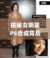 揭秘女明星PS合成背后的秘密，美图背后的真相探究