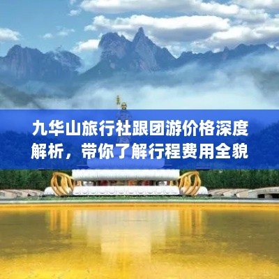 九华山旅行社跟团游价格深度解析，带你了解行程费用全貌