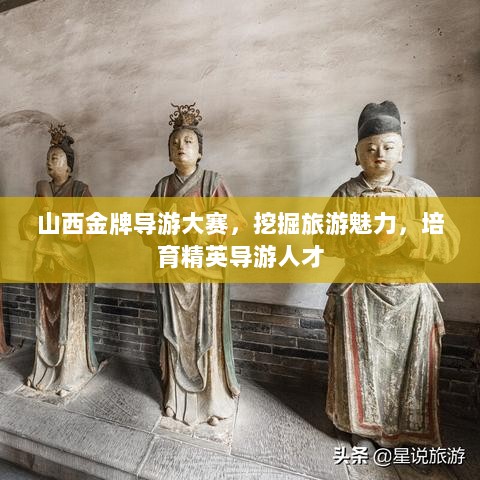 山西金牌导游大赛，挖掘旅游魅力，培育精英导游人才