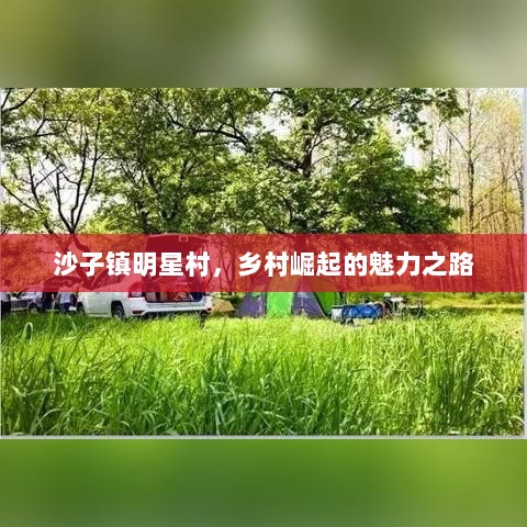 沙子镇明星村，乡村崛起的魅力之路