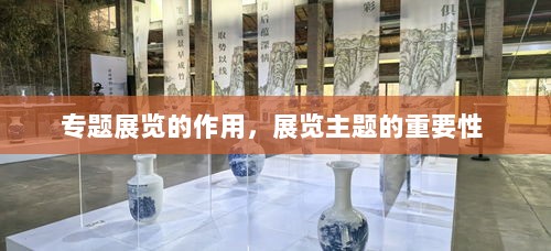 专题展览的作用，展览主题的重要性 