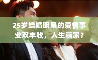 25岁结婚明星的爱情事业双丰收，人生赢家？