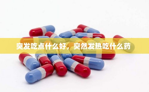 突发吃点什么好，突然发热吃什么药 