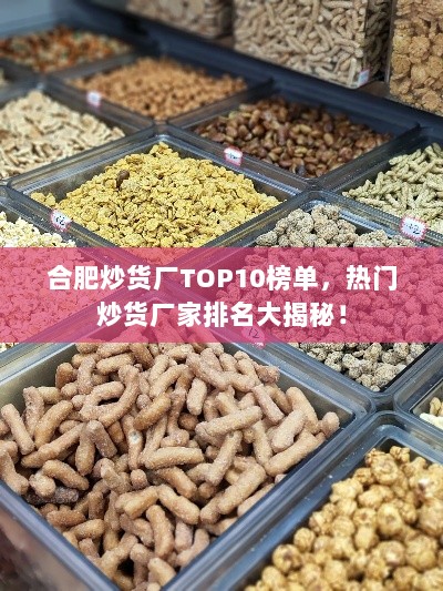 合肥炒货厂TOP10榜单，热门炒货厂家排名大揭秘！