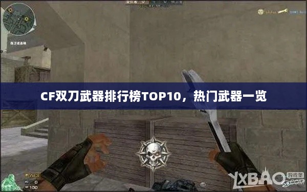 CF双刀武器排行榜TOP10，热门武器一览