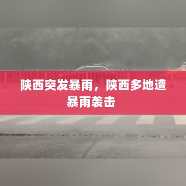 陕西突发暴雨，陕西多地遭暴雨袭击 