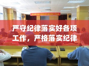 严守纪律落实好各项工作，严格落实纪律要求 