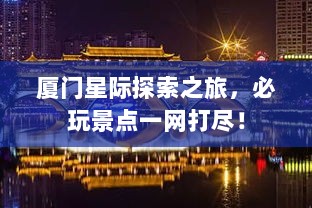 厦门星际探索之旅，必玩景点一网打尽！