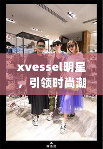 xvessel明星，引领时尚潮流的新宠之选