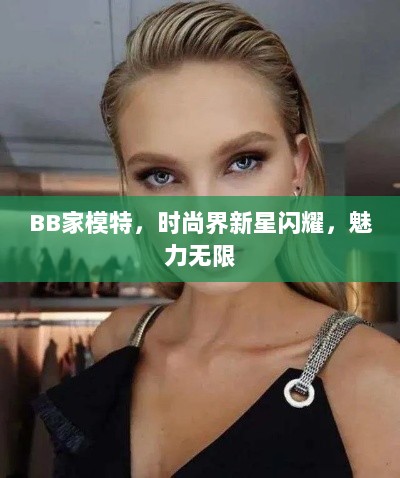 BB家模特，时尚界新星闪耀，魅力无限