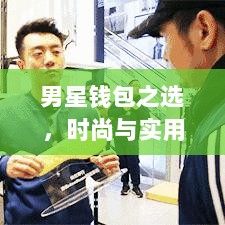 男星钱包之选，时尚与实用兼备的魅力之选