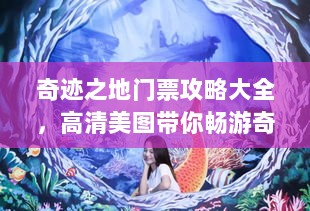 奇迹之地门票攻略大全，高清美图带你畅游奇幻之旅