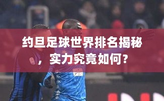 约旦足球世界排名揭秘，实力究竟如何？