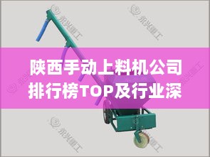 陕西手动上料机公司排行榜TOP及行业深度分析