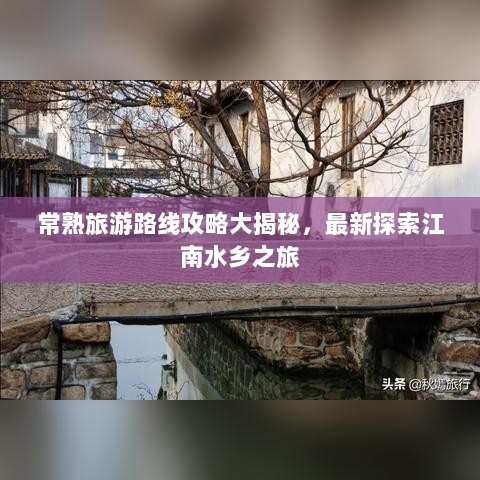 常熟旅游路线攻略大揭秘，最新探索江南水乡之旅