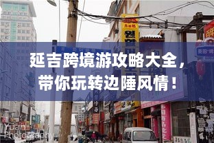 延吉跨境游攻略大全，带你玩转边陲风情！