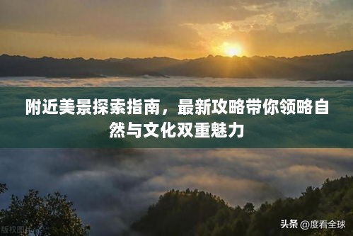 附近美景探索指南，最新攻略带你领略自然与文化双重魅力