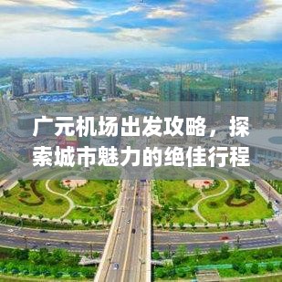 广元机场出发攻略，探索城市魅力的绝佳行程