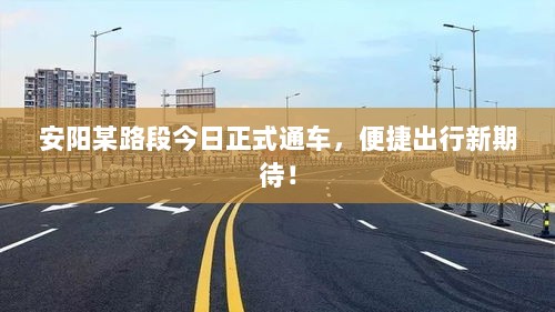 安阳某路段今日正式通车，便捷出行新期待！