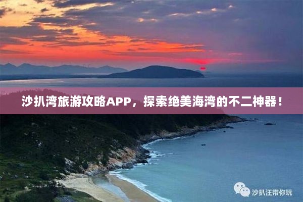 沙扒湾旅游攻略APP，探索绝美海湾的不二神器！