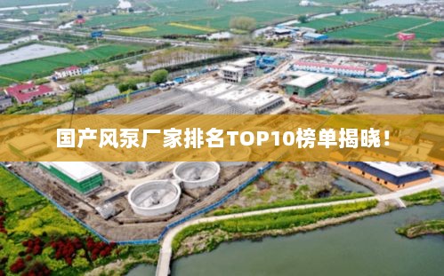 国产风泵厂家排名TOP10榜单揭晓！