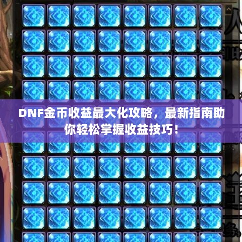 DNF金币收益最大化攻略，最新指南助你轻松掌握收益技巧！