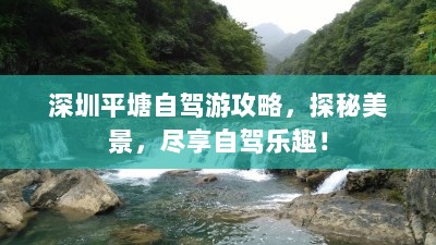 深圳平塘自驾游攻略，探秘美景，尽享自驾乐趣！