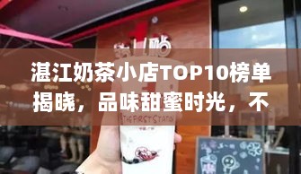 湛江奶茶小店TOP10榜单揭晓，品味甜蜜时光，不容错过！