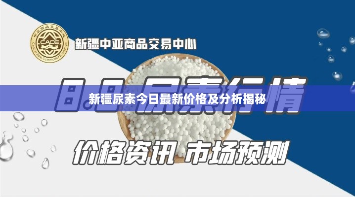 新疆尿素今日最新价格及分析揭秘